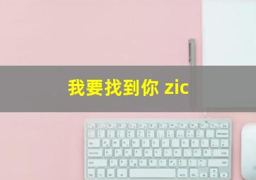 我要找到你 zic